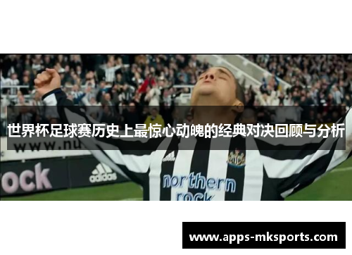 世界杯足球赛历史上最惊心动魄的经典对决回顾与分析