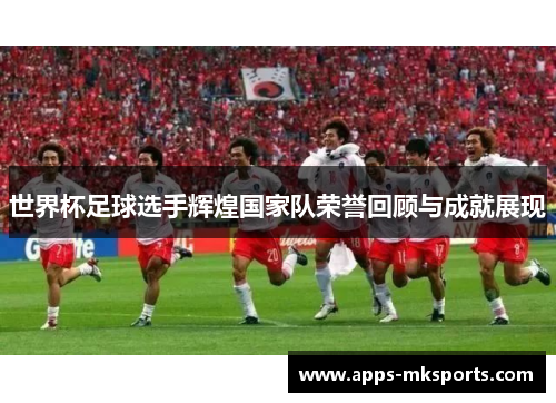 世界杯足球选手辉煌国家队荣誉回顾与成就展现