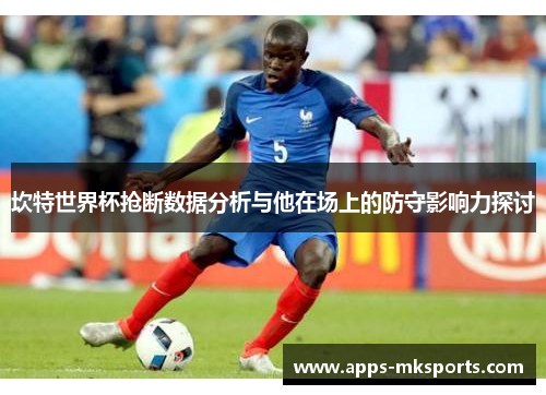 坎特世界杯抢断数据分析与他在场上的防守影响力探讨