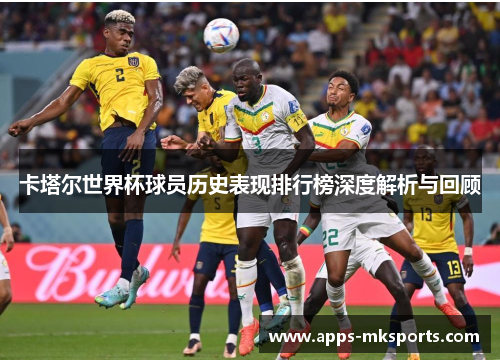 卡塔尔世界杯球员历史表现排行榜深度解析与回顾