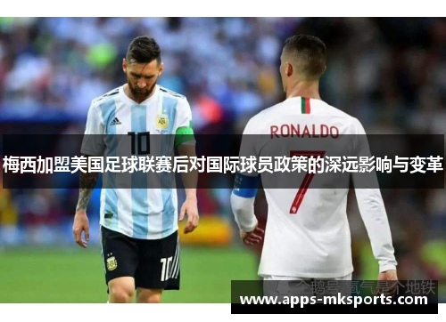 梅西加盟美国足球联赛后对国际球员政策的深远影响与变革