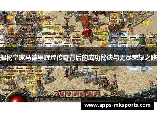 揭秘皇家马德里辉煌传奇背后的成功秘诀与无尽荣耀之路