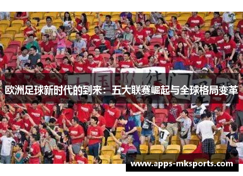 欧洲足球新时代的到来：五大联赛崛起与全球格局变革