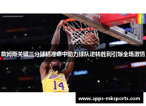 詹姆斯关键三分球精准命中助力球队逆转胜利引爆全场激情