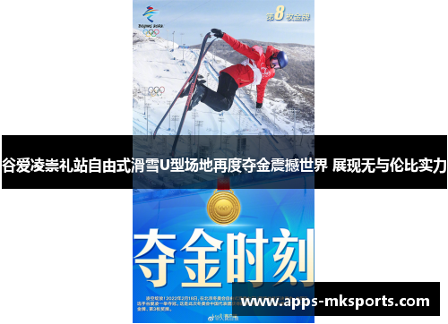 谷爱凌崇礼站自由式滑雪U型场地再度夺金震撼世界 展现无与伦比实力