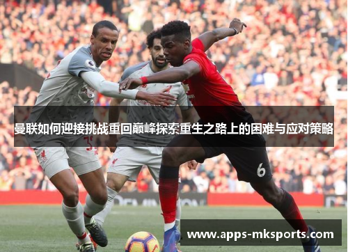 曼联如何迎接挑战重回巅峰探索重生之路上的困难与应对策略