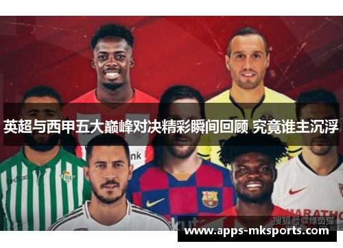 英超与西甲五大巅峰对决精彩瞬间回顾 究竟谁主沉浮