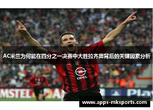 AC米兰为何能在四分之一决赛中大胜拉齐奥背后的关键因素分析