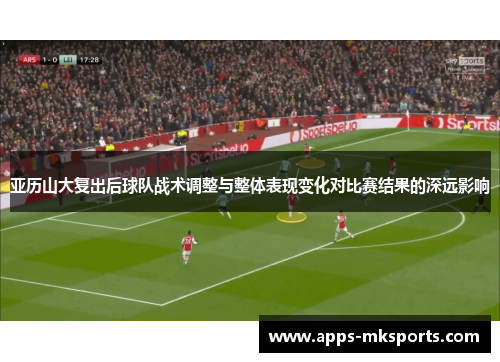 亚历山大复出后球队战术调整与整体表现变化对比赛结果的深远影响
