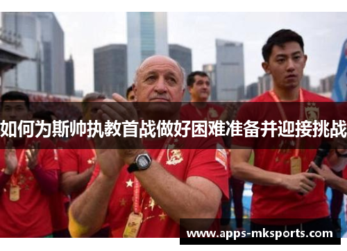 如何为斯帅执教首战做好困难准备并迎接挑战