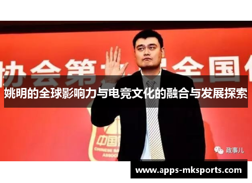 姚明的全球影响力与电竞文化的融合与发展探索