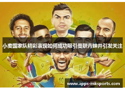 小麦国家队精彩表现如何成功吸引曼联青睐并引发关注
