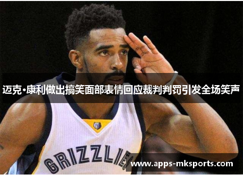 迈克·康利做出搞笑面部表情回应裁判判罚引发全场笑声