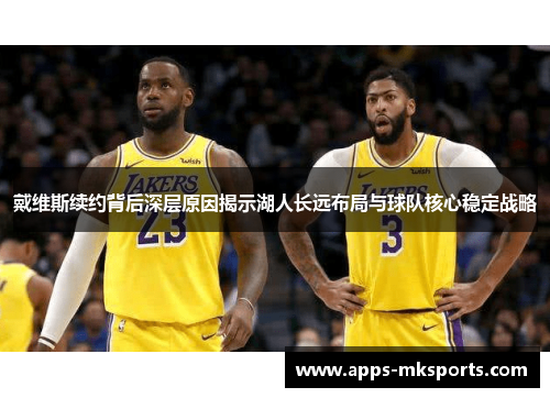 戴维斯续约背后深层原因揭示湖人长远布局与球队核心稳定战略