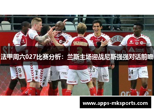 法甲周六027比赛分析：兰斯主场迎战尼斯强强对话前瞻