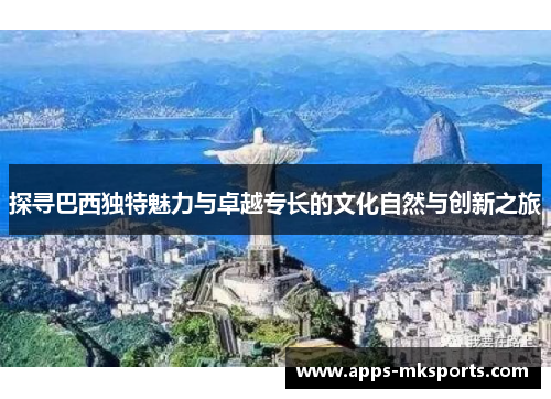 探寻巴西独特魅力与卓越专长的文化自然与创新之旅