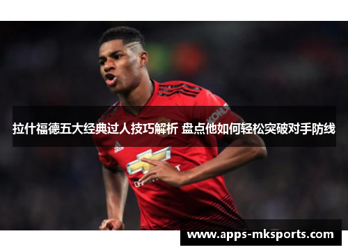 拉什福德五大经典过人技巧解析 盘点他如何轻松突破对手防线