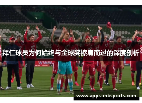 拜仁球员为何始终与金球奖擦肩而过的深度剖析